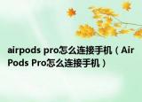 airpods pro怎么连接手机（AirPods Pro怎么连接手机）