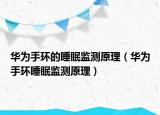华为手环的睡眠监测原理（华为手环睡眠监测原理）