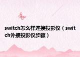 switch怎么样连接投影仪（switch外接投影仪步骤）