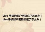 vivo 手机的账户密码忘了怎么办（vivo手机账户密码忘记了怎么办）