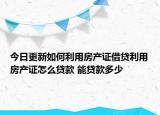 今日更新如何利用房产证借贷利用房产证怎么贷款 能贷款多少