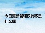 今日更新管辖权转移是什么呢