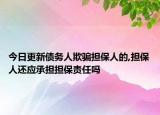 今日更新债务人欺骗担保人的,担保人还应承担担保责任吗