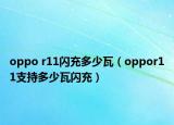 oppo r11闪充多少瓦（oppor11支持多少瓦闪充）