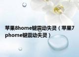 苹果8home键震动失灵（苹果7phome键震动失灵）