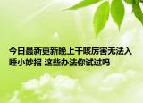 今日最新更新晚上干咳厉害无法入睡小妙招 这些办法你试过吗