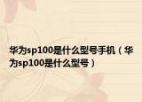 华为sp100是什么型号手机（华为sp100是什么型号）