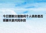 今日更新分居期间个人债务是否需要夫妻共同承担