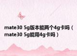 mate30 5g版本能两个4g卡吗（mate30 5g能用4g卡吗）