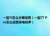 一加7t怎么分屏设置（一加7T Pro怎么设置来电铃声）