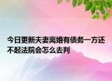 今日更新夫妻离婚有债务一方还不起法院会怎么去判