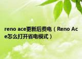 reno ace更新后费电（Reno Ace怎么打开省电模式）