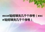 excel如何填充几千个序号（excel如何填充几千个序号）