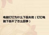 电脑钉钉为什么下载失败（钉钉电脑下载不了怎么回事）