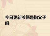今日更新爷俩是指父子吗