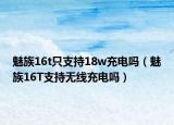魅族16t只支持18w充电吗（魅族16T支持无线充电吗）
