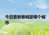 今日更新春城是哪个城市