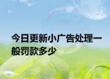 今日更新小广告处理一般罚款多少