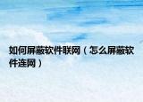 如何屏蔽软件联网（怎么屏蔽软件连网）
