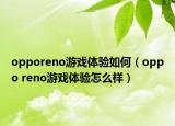 opporeno游戏体验如何（oppo reno游戏体验怎么样）
