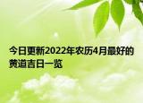 今日更新2022年农历4月最好的黄道吉日一览