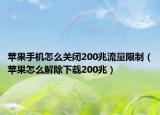苹果手机怎么关闭200兆流量限制（苹果怎么解除下载200兆）
