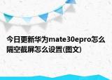 今日更新华为mate30epro怎么隔空截屏怎么设置(图文)