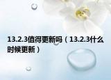 13.2.3值得更新吗（13.2.3什么时候更新）