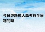 今日更新成人高考有全日制的吗