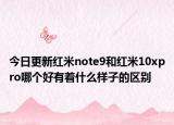 今日更新红米note9和红米10xpro哪个好有着什么样子的区别