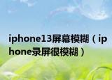 iphone13屏幕模糊（iphone录屏很模糊）