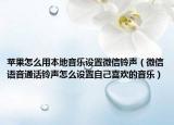苹果怎么用本地音乐设置微信铃声（微信语音通话铃声怎么设置自己喜欢的音乐）