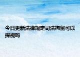 今日更新法律规定司法拘留可以探视吗