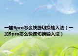 一加9pro怎么快捷切换输入法（一加9pro怎么快速切换输入法）