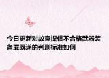 今日更新对故意提供不合格武器装备罪既遂的判刑标准如何