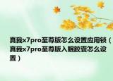 真我x7pro至尊版怎么设置应用锁（真我x7pro至尊版入眠胶囊怎么设置）