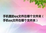手机里的qq文件在哪个文件夹（手机qq文件在哪个文件夹）