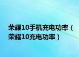 荣耀10手机充电功率（荣耀10充电功率）