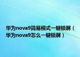 华为nova9简易模式一键锁屏（华为nova9怎么一键锁屏）