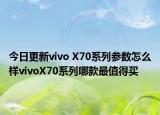 今日更新vivo X70系列参数怎么样vivoX70系列哪款最值得买