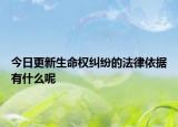 今日更新生命权纠纷的法律依据有什么呢