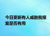 今日更新有人威胁我报案是否有用