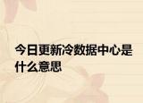 今日更新冷数据中心是什么意思