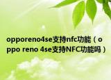 opporeno4se支持nfc功能（oppo reno 4se支持NFC功能吗）