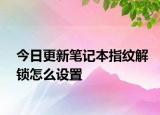 今日更新笔记本指纹解锁怎么设置