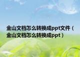 金山文档怎么转换成ppt文件（金山文档怎么转换成ppt）