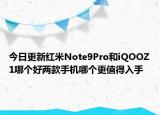 今日更新红米Note9Pro和iQOOZ1哪个好两款手机哪个更值得入手