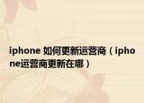 iphone 如何更新运营商（iphone运营商更新在哪）