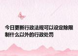 今日更新行政法规可以设定除限制什么以外的行政处罚