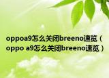 oppoa9怎么关闭breeno速览（oppo a9怎么关闭breeno速览）